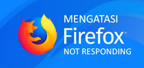 CARA MENGATASI FIREFOX NOT RESPONDING